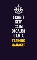 I Can't Keep Calm Because I Am A Training Manager: Motivational and inspirational career blank lined gift notebook with matte finish