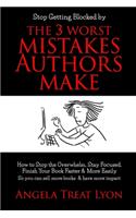 The 3 Worst Mistakes Authors Make: Stop Getting Blocked! How to Stop the Overwhelm, Stay Focused, Finish Your Book Faster & More Easily, So you can sell more books & have more impact