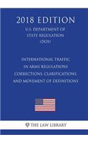 International Traffic in Arms Regulations - Corrections, Clarifications, and Movement of Definitions (U.S. Department of State Regulation) (DOS) (2018 Edition)