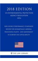 New Source Performance Standards Review for Nonmetallic Mineral Processing Plants - and Amendment to Subpart UUU Applicability (US Environmental Protection Agency Regulation) (EPA) (2018 Edition)