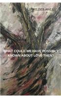 What Could We Have Possibly Known About Love Then?