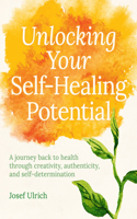 Unlocking Your Self-Healing Potential: A Journey Back to Health Through Creativity, Authenticity and Self-Determination