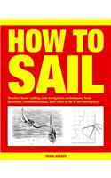 How to Sail: Teaches basic sailing and navigation techniques, boat anatomy, communication, and what to do in an emergency(How To)