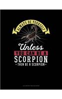 Always Be Yourself Unless You Can Be a Scorpion Then Be a Scorpion