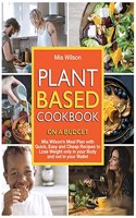 Plant Based Cookbook on a Budget: Mia Wilson's Meal Plan with Quick, Easy and Cheap Recipes to Lose Weight only in your Body and not in your Wallet(5 Plant Based Cookbook)