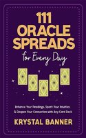 111 Oracle Spreads for Every Day: Enhance Your Readings, Spark Your Intuition & Deepen Your Connection with Any Card Deck