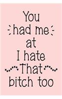 You Had Me at I Hate That Bitch Too