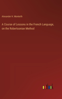 Course of Lessons in the French Language, on the Robertsonian Method