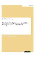Emotional Intelligence As a leadership Strategy to Make Leaders Great