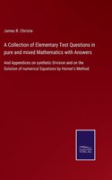 Collection of Elementary Test Questions in pure and mixed Mathematics with Answers: And Appendices on synthetic Division and on the Solution of numerical Equations by Horner's Method