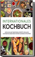 Internationales Kochbuch: Kostliche und traditionelle Rezepte von allen Kontinenten dieser Erde fur Ihre kulinarische Weltreise (German Edition)