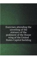 Exercises attending the unveiling of the statuary of the pediment of the House wing of the United States Capitol building: (English)