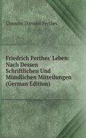 Friedrich Perthes' Leben: Nach Dessen Schriftlichen Und Mundlichen Mitteilungen (German Edition)