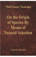 On the Origin of Species By Means of Natural Selection: (World Classics, Unabridged)