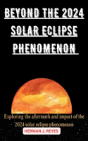 Beyond the Eclipse of 2024: Exploring the aftermath and impact of the 2024 solar eclipse phenomenon
