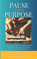 Pause With Purpose: A Guide to Parenting with Purpose, Presence and Pause in a Fast Forward World