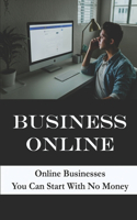 Business Online: Online Businesses You Can Start With No Money: E-Commerce And Selling Online