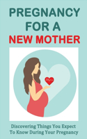 Pregnancy For A New Mother: Discovering Things You Expect To Know During Your Pregnancy: Your Physical And Emotional Wellbeing During The Pregnancy