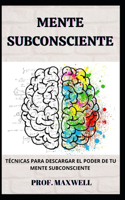 Mente Subconsciente: Técnicas Para Descargar El Poder de Tu Mente Subconsciente