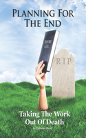 Planning For The End: Taking The Work Out of Death, Allowing Your Family to Grieve