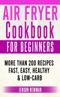 Air Fryer Cookbook for Beginners: More Than 200 Recipes Fast, Easy, Healthy & Low-Carb.