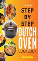 Easy Step-by-Step Dutch Oven Cookbook: Cooking With Dutch Oven Cast Iron Made Simple, Including Recipes For Bread, Baking, Breakfast, Soup, Chicken, BBQ, Plus Essential Guide For Beginner