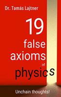 19 false axioms of physics: Unchain thoughts!
