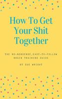 How to Get Your Shit Together