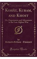 Kohat, Kuram, and Khost: Or, Experiences and Adventures in the Late Afghan War (Classic Reprint)
