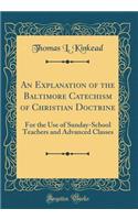 An Explanation of the Baltimore Catechism of Christian Doctrine: For the Use of Sunday-School Teachers and Advanced Classes (Classic Reprint)
