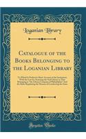 Catalogue of the Books Belonging to the Loganian Library: To Which Is Prefixed a Short Account of the Institution; With the Law for Annexing the Said Library to That Belonging to 