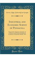 Industrial and Economic Survey of Pensacola: Prepared for the Junior Chamber of Commerce and Senior Chamber of Commerce, Pensacola, Florida, 1927 (Classic Reprint)