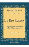 Le Rio Parana: Cinq Annï¿½es de Sï¿½jour Dans La Rï¿½publique Argentine (Classic Reprint): Cinq Annï¿½es de Sï¿½jour Dans La Rï¿½publique Argentine (Classic Reprint)