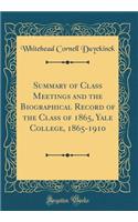 Summary of Class Meetings and the Biographical Record of the Class of 1865, Yale College, 1865-1910 (Classic Reprint)