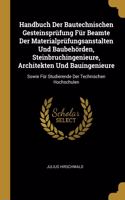 Handbuch Der Bautechnischen Gesteinsprüfung Für Beamte Der Materialprüfungsanstalten Und Baubehörden, Steinbruchingenieure, Architekten Und Bauingenieure