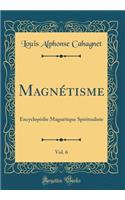 Magnï¿½tisme, Vol. 6: Encyclopï¿½die Magnï¿½tique Spiritualiste (Classic Reprint)
