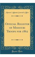 Official Register of Missouri Troops for 1862 (Classic Reprint)