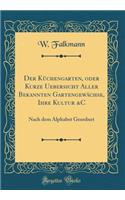 Der Küchengarten, oder Kurze Uebersicht Aller Bekannten Gartengewächse, Ihre Kultur &C: Nach dem Alphabet Geordnet (Classic Reprint)