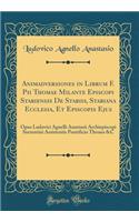 Animadversiones in Librum F. Pii Thomae Milante Episcopi Stabiensis De Stabiis, Stabiana Ecclesia, Et Episcopis Ejus: Opus Ludovici Agnelli Anastasii Archiepiscopi Surrentini Assistentis Pontificio Throno &C (Classic Reprint)