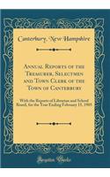 Annual Reports of the Treasurer, Selectmen and Town Clerk of the Town of Canterbury: With the Reports of Librarian and School Board, for the Year Ending February 15, 1905 (Classic Reprint): With the Reports of Librarian and School Board, for the Year Ending February 15, 1905 (Classic Reprint)