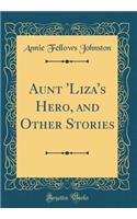 Aunt 'liza's Hero, and Other Stories (Classic Reprint)