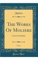 The Works Of Moliere, Vol. 6: French And English (Classic Reprint)