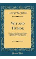 Wit and Humor: Classified Under Appropriate Subject Headings, With, in Many Cases, a Reference to a Table of Authors (Classic Reprint)