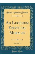 Ad Lucilium Epistulae Morales, Vol. 2 of 3 (Classic Reprint)