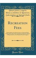 Recreation Fees: Hearing Before the Subcommittee on National Parks, Forests, and Lands of the Committee on Resources House of Representatives, One Hundred Fourth Congress (Classic Reprint): Hearing Before the Subcommittee on National Parks, Forests, and Lands of the Committee on Resources House of Representatives, One Hundred Fourth Con