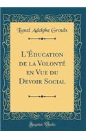 L'Ã?ducation de la VolontÃ© En Vue Du Devoir Social (Classic Reprint)