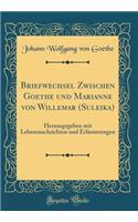 Briefwechsel Zwischen Goethe Und Marianne Von Willemar (Suleika): Herausgegeben Mit Lebensnachrichten Und ErlÃ¤uterungen (Classic Reprint)