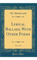 Lyrical Ballads, with Other Poems, Vol. 1 of 2 (Classic Reprint)