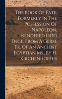 The Book Of Fate, Formerly In The Possession Of Napoleon, Rendered Into Engl. From A Germ. Tr. Of An Ancient Egyptian Ms., By H. Kirchenhoffer