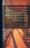 Discovery and Conquest of Terra Florida by Don Ferdinando de Soto and six Hundred Spaniards, His